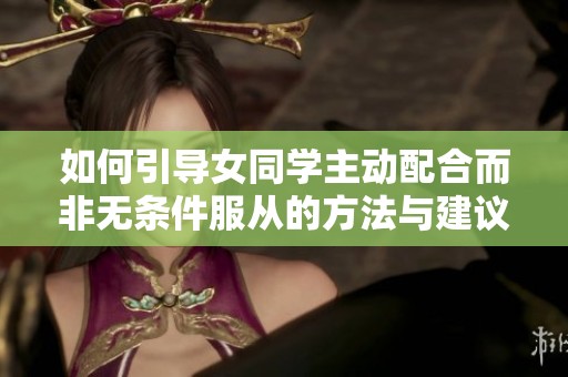 如何引導女同學主動配合而非無條件服從的方法與建議