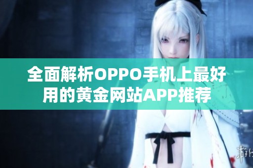全面解析OPPO手機(jī)上最好用的黃金網(wǎng)站APP推薦