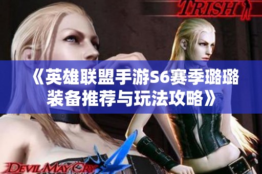 《英雄聯盟手游S6賽季璐璐裝備推薦與玩法攻略》