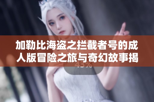 加勒比海盜之攔截者號的成人版冒險之旅與奇幻故事揭秘