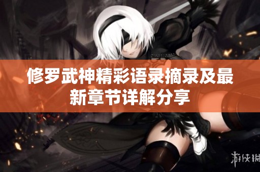 修羅武神精彩語錄摘錄及最新章節(jié)詳解分享