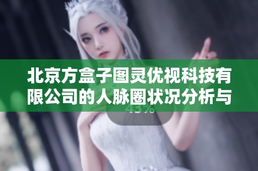 北京方盒子圖靈優(yōu)視科技有限公司的人脈圈狀況分析與探討