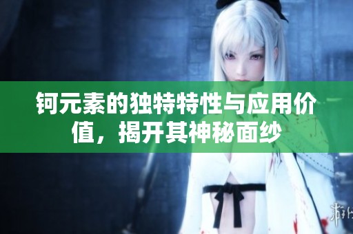 鈳元素的獨(dú)特特性與應(yīng)用價(jià)值，揭開其神秘面紗