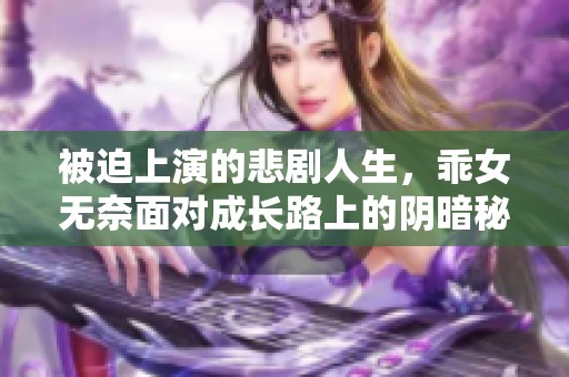 被迫上演的悲劇人生，乖女無(wú)奈面對(duì)成長(zhǎng)路上的陰暗秘密