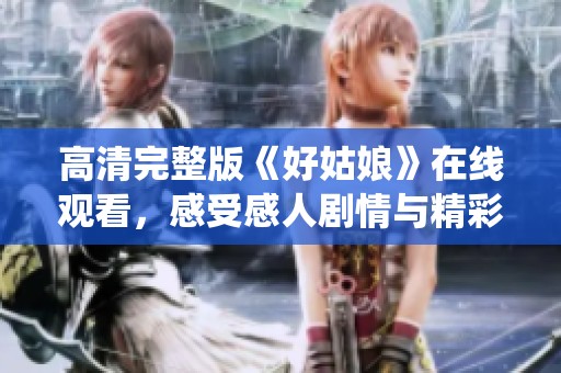 高清完整版《好姑娘》在線觀看，感受感人劇情與精彩演繹