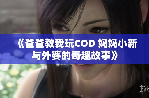 《爸爸教我玩COD 媽媽小新與外婆的奇趣故事》