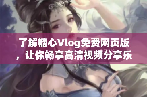 了解糖心Vlog免費網(wǎng)頁版，讓你暢享高清視頻分享樂趣