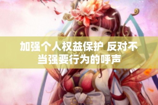 加強(qiáng)個(gè)人權(quán)益保護(hù) 反對(duì)不當(dāng)強(qiáng)要行為的呼聲