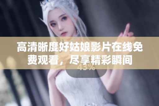 高清晰度好姑娘影片在線免費觀看，盡享精彩瞬間