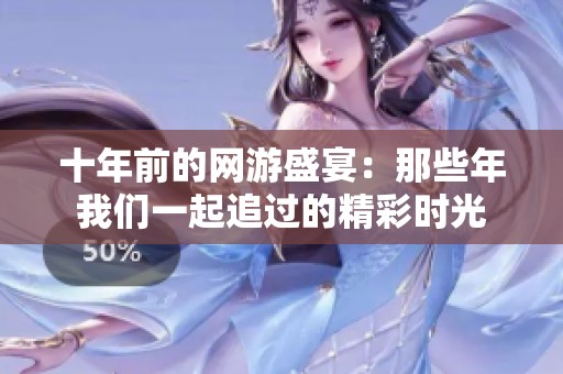 十年前的網(wǎng)游盛宴：那些年我們一起追過的精彩時(shí)光