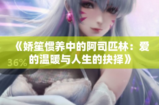 《嬌笙慣養(yǎng)中的阿司匹林：愛的溫暖與人生的抉擇》