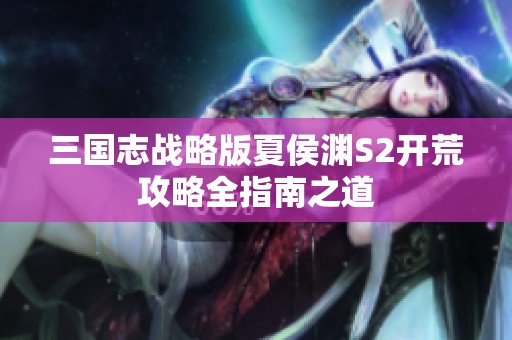 三國志戰(zhàn)略版夏侯淵S2開荒攻略全指南之道