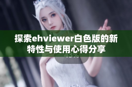 探索ehviewer白色版的新特性與使用心得分享