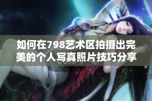 如何在798藝術(shù)區(qū)拍攝出完美的個(gè)人寫(xiě)真照片技巧分享