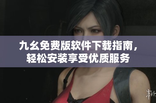 九幺免費(fèi)版軟件下載指南，輕松安裝享受優(yōu)質(zhì)服務(wù)