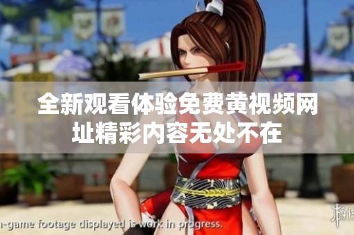 全新觀看體驗(yàn)免費(fèi)黃視頻網(wǎng)址精彩內(nèi)容無處不在