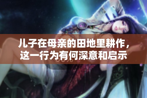 兒子在母親的田地里耕作，這一行為有何深意和啟示