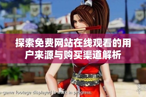 探索免費(fèi)網(wǎng)站在線觀看的用戶來(lái)源與購(gòu)買(mǎi)渠道解析