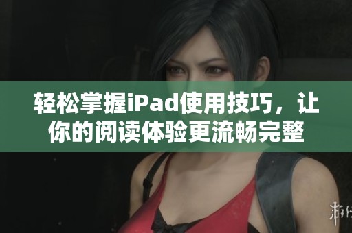 輕松掌握iPad使用技巧，讓你的閱讀體驗更流暢完整
