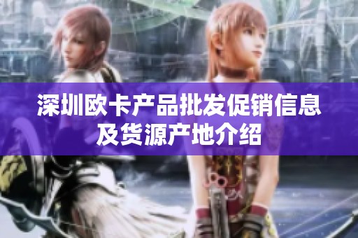 深圳歐卡產(chǎn)品批發(fā)促銷信息及貨源產(chǎn)地介紹