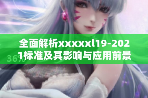 全面解析xxxxxl19-2021標準及其影響與應(yīng)用前景
