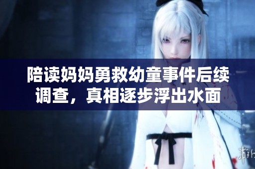 陪讀媽媽勇救幼童事件后續(xù)調(diào)查,真相逐步浮出水面 陪讀媽媽勇救幼童事件后續(xù)調(diào)查,真相逐步浮出水面