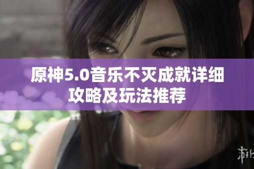 原神5.0音樂不滅成就詳細攻略及玩法推薦