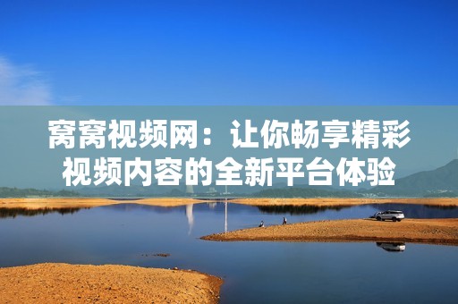 窩窩視頻網(wǎng)：讓你暢享精彩視頻內(nèi)容的全新平臺體驗