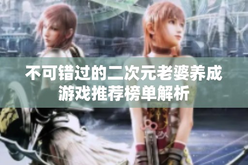 不可錯過的二次元老婆養(yǎng)成游戲推薦榜單解析