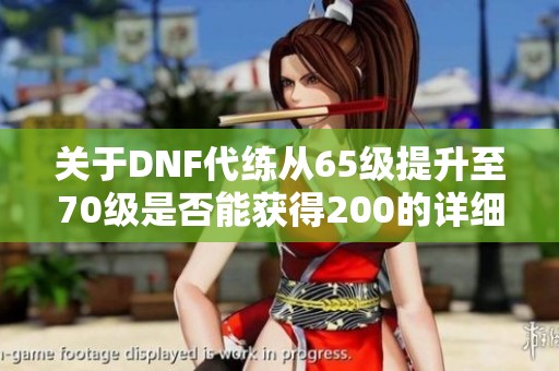關(guān)于DNF代練從65級提升至70級是否能獲得200的詳細(xì)分析