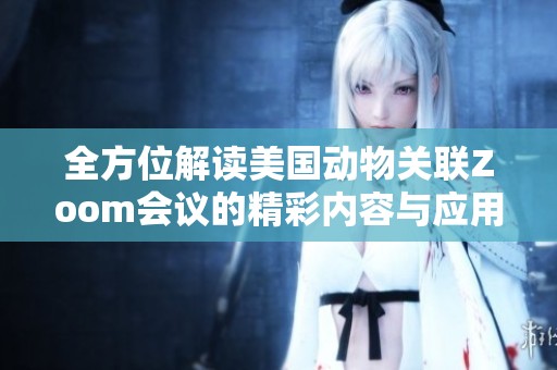 全方位解讀美國(guó)動(dòng)物關(guān)聯(lián)Zoom會(huì)議的精彩內(nèi)容與應(yīng)用總結(jié) 全方位解讀美國(guó)動(dòng)物關(guān)聯(lián)Zoom會(huì)議的精彩內(nèi)容與應(yīng)用總結(jié)