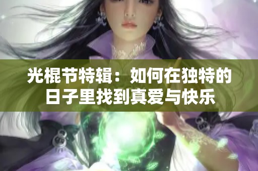 光棍節(jié)特輯：如何在獨(dú)特的日子里找到真愛(ài)與快樂(lè)