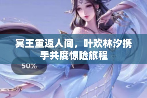 冥王重返人間，葉歡林汐攜手共度驚險旅程