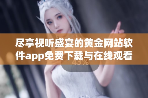 盡享視聽(tīng)盛宴的黃金網(wǎng)站軟件app免費(fèi)下載與在線(xiàn)觀看指南