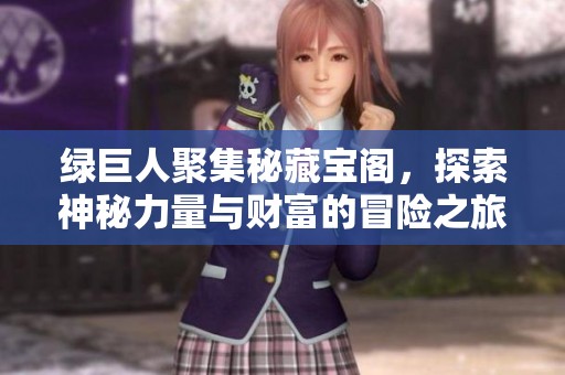綠巨人聚集秘藏寶閣，探索神秘力量與財(cái)富的冒險(xiǎn)之旅