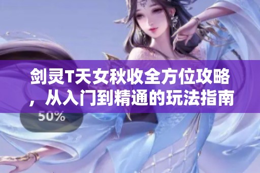 劍靈T天女秋收全方位攻略，從入門到精通的玩法指南