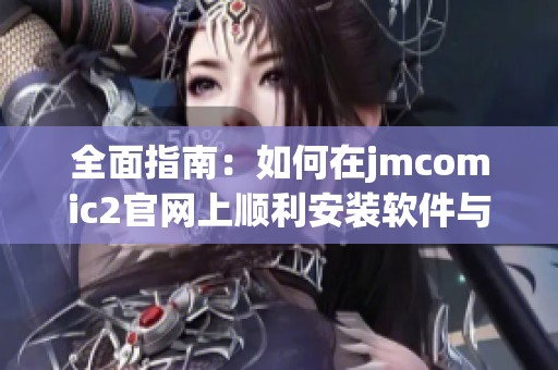全面指南：如何在jmcomic2官網(wǎng)上順利安裝軟件與應用
