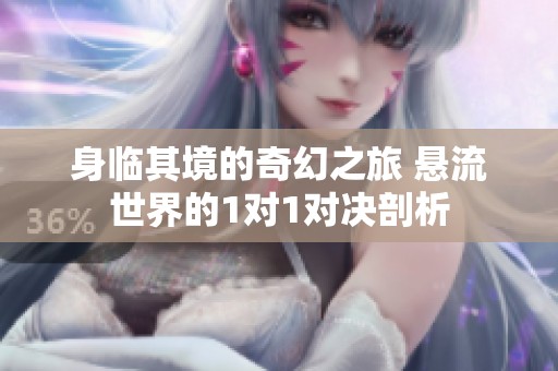 身臨其境的奇幻之旅 懸流世界的1對1對決剖析