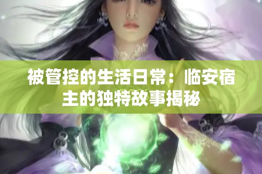 被管控的生活日常：臨安宿主的獨特故事揭秘