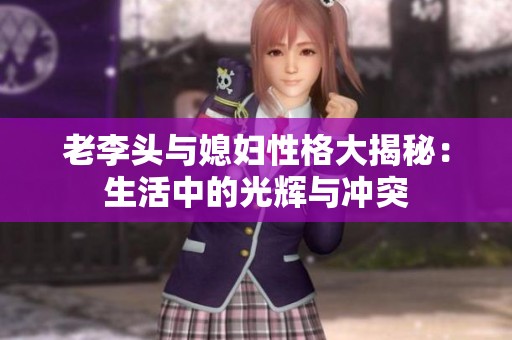 老李頭與媳婦性格大揭秘：生活中的光輝與沖突