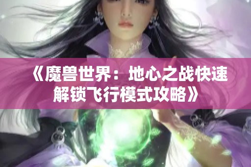 《魔獸世界：地心之戰(zhàn)快速解鎖飛行模式攻略》