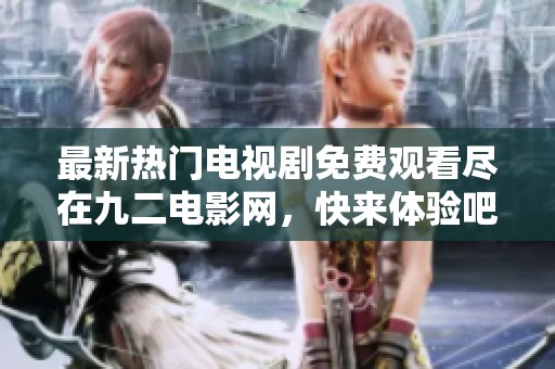最新熱門電視劇免費(fèi)觀看盡在九二電影網(wǎng)，快來體驗(yàn)吧