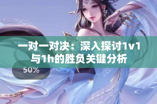 一對一對決：深入探討1v1與1h的勝負(fù)關(guān)鍵分析
