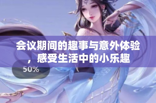 會議期間的趣事與意外體驗，感受生活中的小樂趣