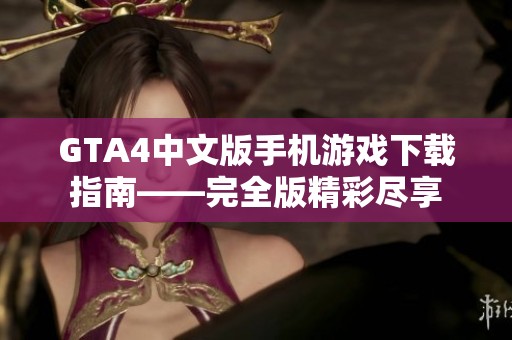 GTA4中文版手機(jī)游戲下載指南——完全版精彩盡享
