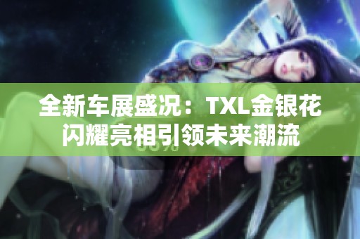 全新車展盛況：TXL金銀花閃耀亮相引領未來潮流