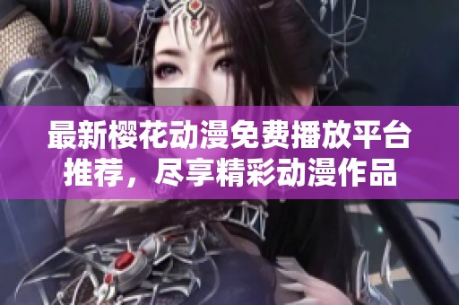 最新櫻花動漫免費播放平臺推薦，盡享精彩動漫作品