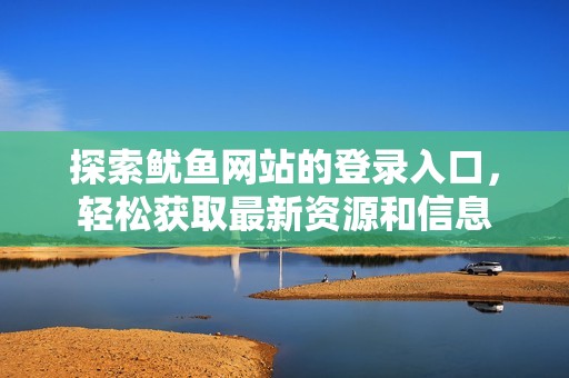 探索魷魚(yú)網(wǎng)站的登錄入口，輕松獲取最新資源和信息