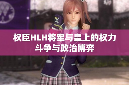 權臣HLH將軍與皇上的權力斗爭與政治博弈