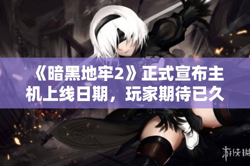 《暗黑地牢2》正式宣布主機上線日期，玩家期待已久！